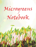 Microgreens Notebook: Wide Ruled Blank Journal to Keep Notes about Your Growing and Consuming Microgreens Experience.