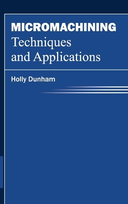 Micromachining Techniques and Applications - Dunham, Holly (Editor)