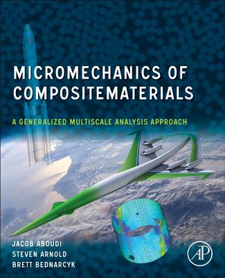 Micromechanics of Composite Materials: A Generalized Multiscale Analysis Approach - Aboudi, Jacob, and Arnold, Steven M, and Bednarcyk, Brett A