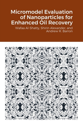 Micromodel Evaluation of Nanoparticles for Enhanced Oil Recovery - Al-Shatty, Wafaa, and Alexander, Shirin, and Barron, Andrew