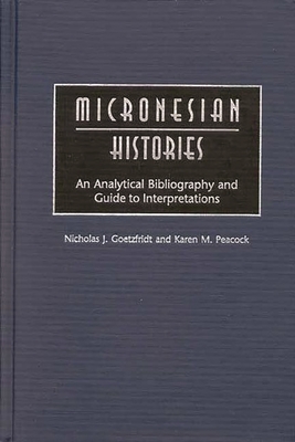 Micronesian Histories: An Analytical Bibliography and Guide to Interpretations - Goetzfridt, Nicholas J, and Peacock, Karen M