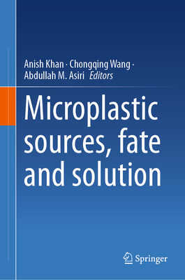 Microplastic sources, fate and solution - Khan, Anish (Editor), and Wang, Chongqing (Editor), and Asiri, Abdullah M. (Editor)