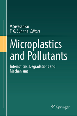 Microplastics and Pollutants: Interactions, Degradations and Mechanisms - Sivasankar, V (Editor), and Sunitha, T G (Editor)