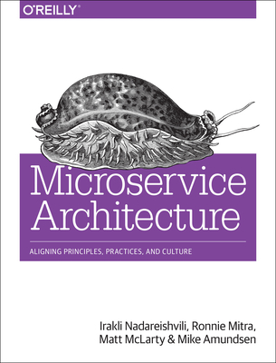 Microservice Architecture: Aligning Principles, Practices, and Culture - Nadareishvili, Irakli, and Mitra, Ronnie, and McLarty, Matt