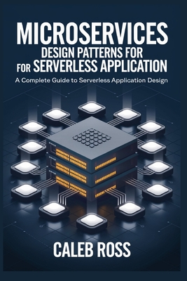 Microservices Design Patterns For Serverless Application: A Complete Guide to sererless Application Design - Ross, Caleb
