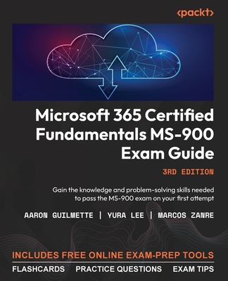 Microsoft 365 Certified Fundamentals MS-900 Exam Guide: Gain the knowledge and problem-solving skills needed to pass the MS-900 exam on your first attempt - Guilmette, Aaron, and Lee, Yura, and Zanre, Marcos