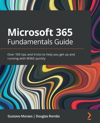Microsoft 365 Fundamentals Guide: Over 100 tips and tricks to help you get up and running with M365 quickly - Moraes, Gustavo, and Romao, Douglas
