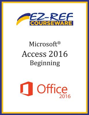 Microsoft Access 2016 - Beginning: Student Manual (Black & White) - Courseware, Ez-Ref