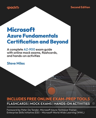 Microsoft Azure Fundamentals Certification and Beyond: A complete AZ-900 exam guide with online mock exams, flashcards, and hands-on activities - Miles, Steve, and De Tender, Peter (Foreword by)