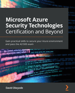 Microsoft Azure Security Technologies Certification and Beyond: Gain practical skills to secure your Azure environment and pass the AZ-500 exam