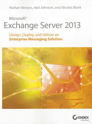 Microsoft Exchange Server 2013: Design, Deploy and Deliver an Enterprise Messaging Solution - Winters, Nathan, and Johnson, Neil, and Blank, Nicolas