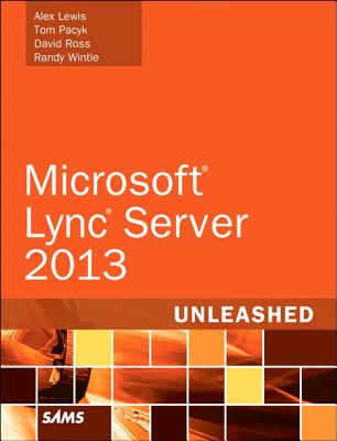 Microsoft Lync Server 2013 Unleashed - Lewis, Alex, and Pacyk, Tom, and Ross, David