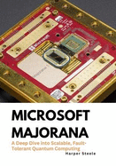 Microsoft Majorana: A Deep Dive into Scalable, Fault-Tolerant Quantum Computing