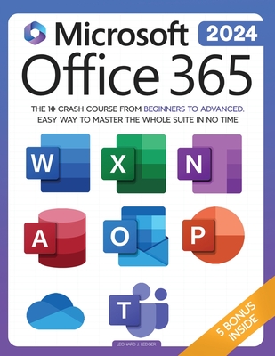 Microsoft Office 365 For Beginners: The 1# Crash Course From Beginners To Advanced. Easy Way to Master The Whole Suite in no Time Excel, Word, PowerPoint, OneNote, OneDrive, Outlook, Teams & Access - Ledger, Leonard J