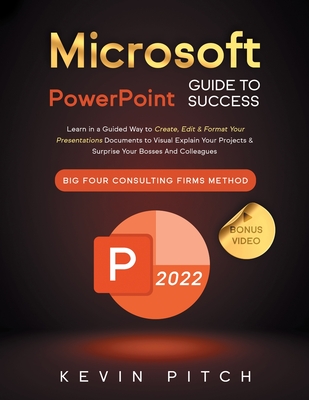 Microsoft PowerPoint Guide for Success: Learn in a Guided Way to Create, Edit & Format Your Presentations Documents to Visual Explain Your Projects & Surprise Your Bosses And Colleagues Big Four Consulting Firms Method - Pitch, Kevin