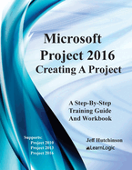 Microsoft Project 2016 - Creating a Project: Supports Project 2010, 2013 and 2016