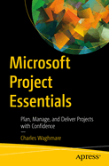 Microsoft Project Essentials: Plan, Manage, and Deliver Projects with Confidence