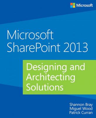 Microsoft SharePoint 2013 Designing and Architecting Solutions - Bray, Shannon, and Wood, Miguel, and Curran, Patrick, QC