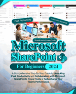 Microsoft SharePoint For Beginners: A Comprehensive Step-By-Step Guide to Unlocking Peak Productivity and Collaboration with Microsoft SharePoint's Power Tools & Turbocharge Your Team's Performance