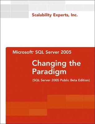 Microsoft SQL Server 2005: Changing the Paradigm (SQL Server 2005 Public Beta Edition) - Scalability Experts Inc