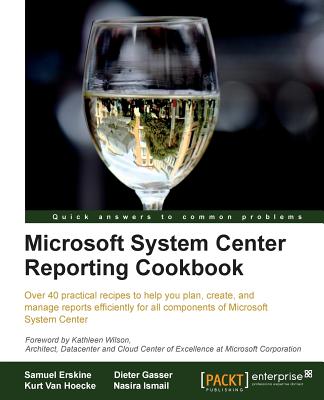 Microsoft System Center Reporting Cookbook - Erskine, Samuel, and Gasser, Dieter, and Hoecke, Kurt Van