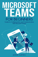 Microsoft Teams for Beginners: Guide to Collaboration and Communication with Microsoft Teams