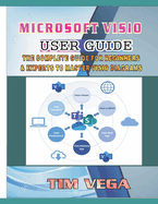 Microsoft VISIO User Guide: The Complete Guide for Beginners and Experts to Master VISIO Diagrams