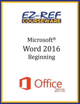 Microsoft Word 2016: Beginning: Student Manual (Black & White) - Courseware, Ez-Ref