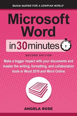 Microsoft Word In 30 Minutes (Second Edition): Make a bigger impact with your documents and master the writing, formatting, and collaboration tools in Word 2019 and Word Online - Rose, Angela