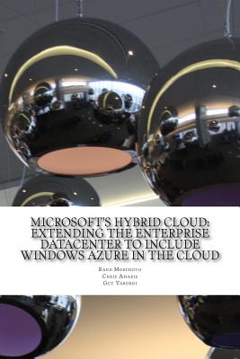 Microsoft's Hybrid Cloud: Extending the Enterprise Datacenter to Include Windows Azure in the Cloud - Amaris, Chris, and Yardeni, Guy, and Morimoto, Rand