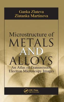 Microstructure of Metals and Alloys: An Atlas of Transmission Electron Microscopy Images - Zlateva, Ganka, and Martinova, Zlatanka