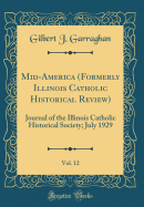 Mid-America (Formerly Illinois Catholic Historical Review), Vol. 12: Journal of the Illinois Catholic Historical Society; July 1929 (Classic Reprint)