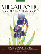 Mid-Atlantic Gardener's Handbook: Your Complete Guide: Select, Plan, Plant, Maintain, Problem-Solve - Delaware, Maryland, New Jersey, New York, Pennsylvania, Virginia, West Virginia, and Washington D.C.