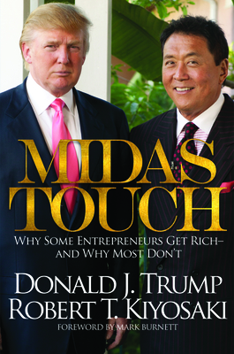 Midas Touch: Why Some Entrepreneurs Get Rich-And Why Most Don't - Trump, Donald J, and Kiyosaki, Robert T, and Burnett, Mark (Foreword by)