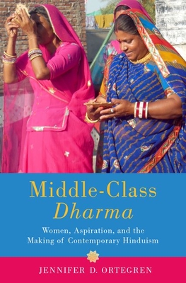 Middle-Class Dharma: Women, Aspiration, and the Making of Contemporary Hinduism - Ortegren, Jennifer D