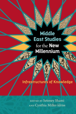 Middle East Studies for the New Millennium: Infrastructures of Knowledge - Shami, Seteney, Professor (Editor), and Miller-Idriss, Cynthia (Editor)