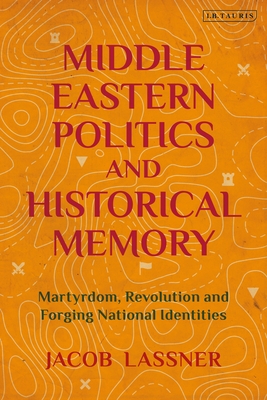 Middle Eastern Politics and Historical Memory: Martyrdom, Revolution, and Forging National Identities - Lassner, Jacob
