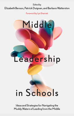 Middle Leadership in Schools: Ideas and Strategies for Navigating the Muddy Waters of Leading from the Middle - Benson, Elizabeth (Editor), and Duignan, Patrick (Editor), and Watterston, Barbara (Editor)