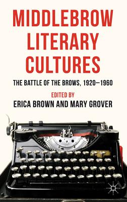 Middlebrow Literary Cultures: The Battle of the Brows, 1920-1960 - Brown, E. (Editor), and Grover, M. (Editor)