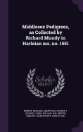 Middlesex Pedigrees, as Collected by Richard Mundy in Harleian ms. no. 1551