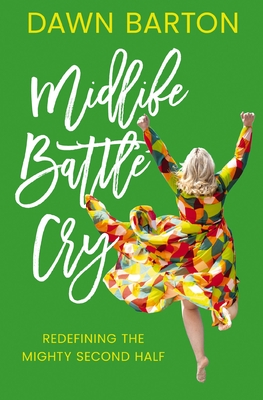 Midlife Battle Cry: Redefining the Mighty Second Half - Barton, Dawn