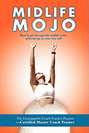 Midlife Mojo: How to Get Through the Midlife Crisis and Emerge as Your True Self