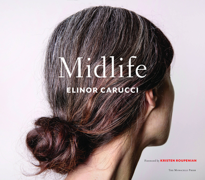 Midlife: Photographs by Elinor Carucci - Carucci, Elinor, and Roupenian, Kristen (Foreword by)