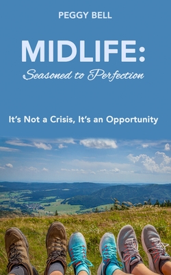 Midlife: Seasoned to Perfection: It's Not a Crisis, It's an Opportunity - Bell, Peggy