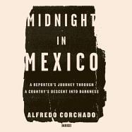 Midnight in Mexico: A Reporter's Journey Through a Country's Descent Into Darkness