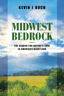 Midwest Bedrock: The Search for Nature's Soul in America's Heartland - Koch, Kevin J