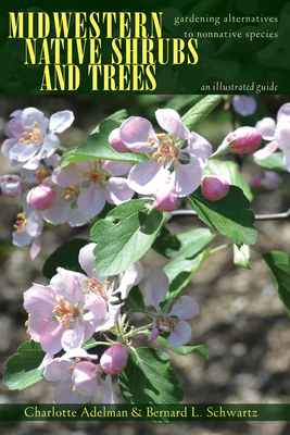 Midwestern Native Shrubs and Trees: Gardening Alternatives to Nonnative Species: An Illustrated Guide - Adelman, Charlotte, and Schwartz, Bernard L, and Adelman Schwartz