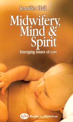 Midwifery, Mind and Spirit: Emerging Issues of Care - Hall, Jennifer, Edd, Msc, RN, Rm
