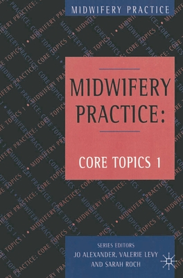 Midwifery Practice: Core Topics 1: Antenatal - Alexander, Jo, and Levy, Valerie, and Roch, Sarah