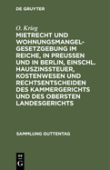 Mietrecht Und Wohnungsmangelgesetzgebung Im Reiche, in Preuen Und in Berlin, Einschl. Hauszinssteuer, Kostenwesen Und Rechtsentscheiden Des Kammergerichts Und Des Obersten Landesgerichts